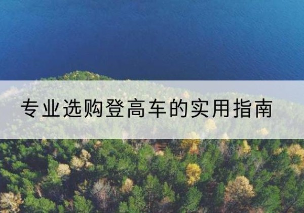 涡阳电动登高车厂家推荐-专业选购登高车的实用指南